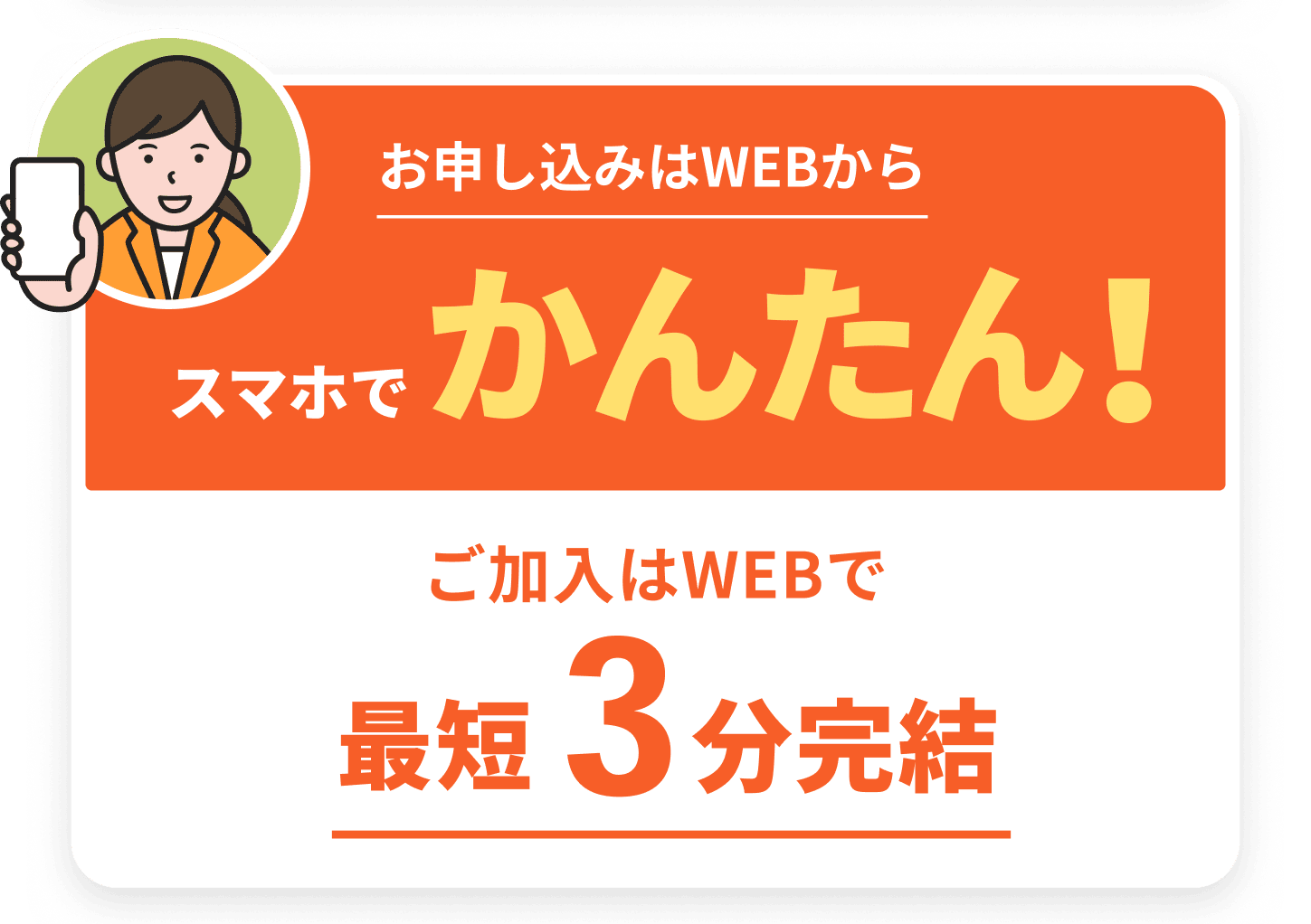 お申し込みはWEBからスマホでかんたん！ご加入はWEBで最短3分完結