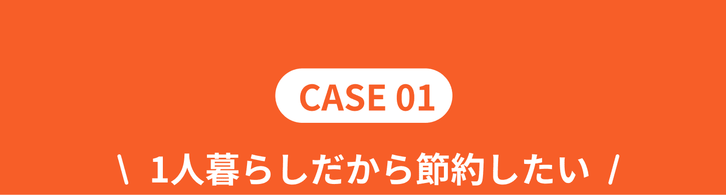 CASE01！1人暮らしだから節約したい