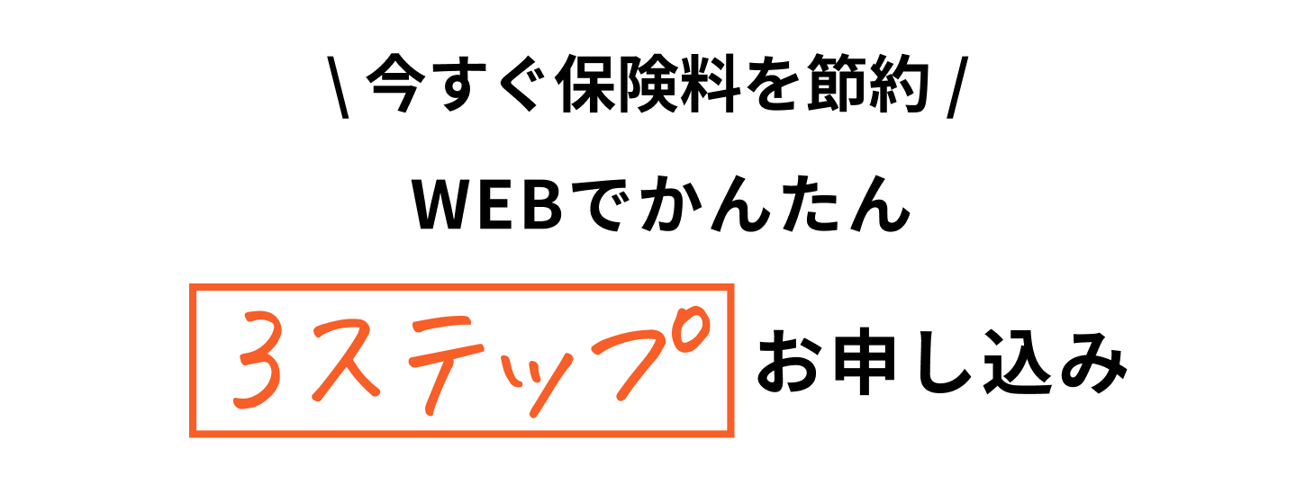 \ 今すぐ保険料を節約 /WEBでかんたん3ステップお申し込み